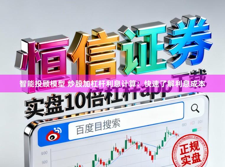 智能投顾模型 炒股加杠杆利息计算:快速了解利息成本