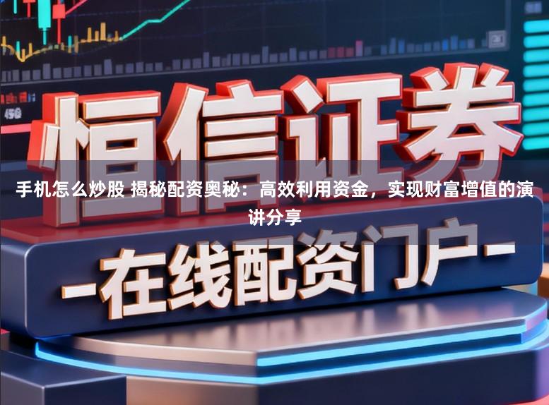 手机怎么炒股 揭秘配资奥秘:高效利用资金,实现财富增值的演讲分享