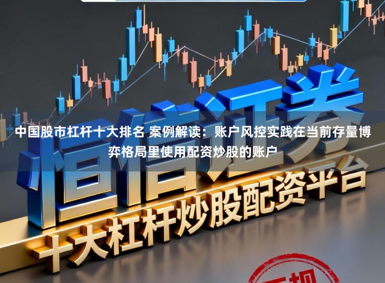 中国股市杠杆十大排名 案例解读:账户风控实践在当前存量博弈格局里使用配资炒股的账户