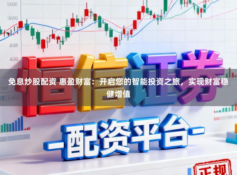 免息炒股配资 惠盈财富：开启您的智能投资之旅，实现财富稳健增值