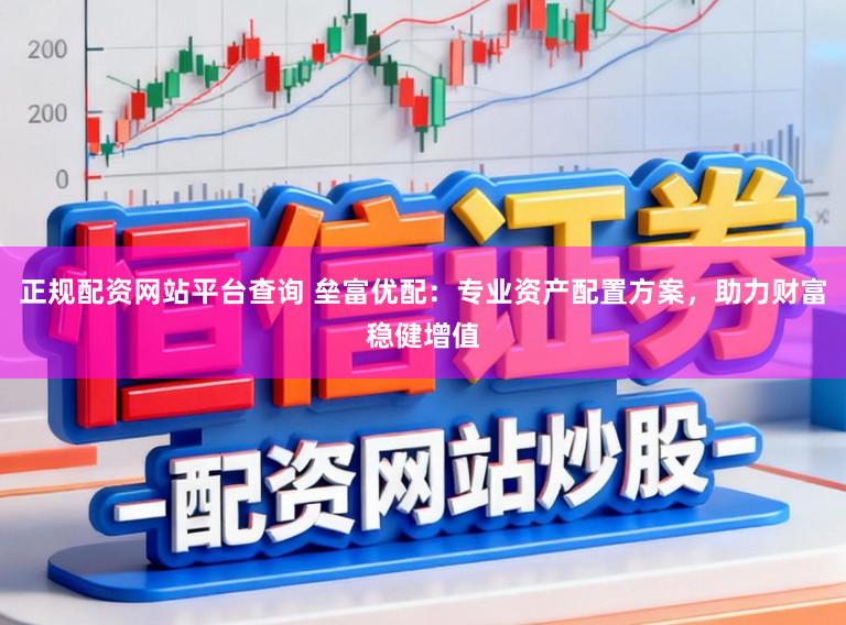 正规配资网站平台查询 垒富优配：专业资产配置方案，助力财富稳健增值