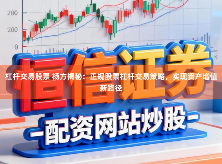 杠杆交易股票 杨方揭秘：正规股票杠杆交易策略，实现资产增值新路径