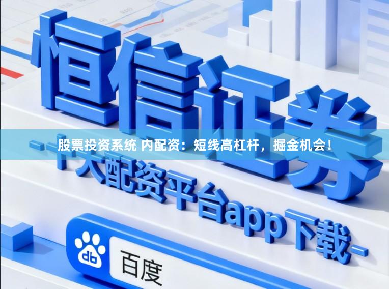 股票投资系统 内配资：短线高杠杆，掘金机会！
