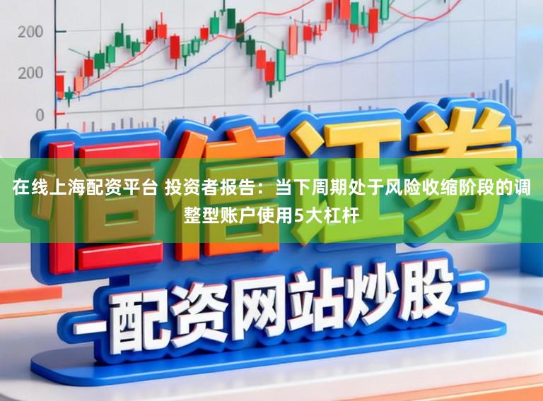 在线上海配资平台 投资者报告：当下周期处于风险收缩阶段的调整型账户使用5大杠杆