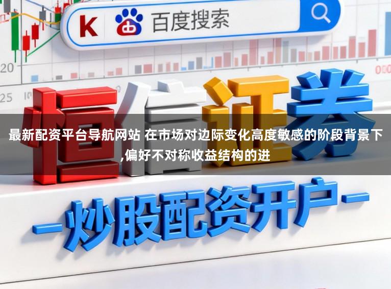 最新配资平台导航网站 在市场对边际变化高度敏感的阶段背景下，偏好不对称收益结构的进