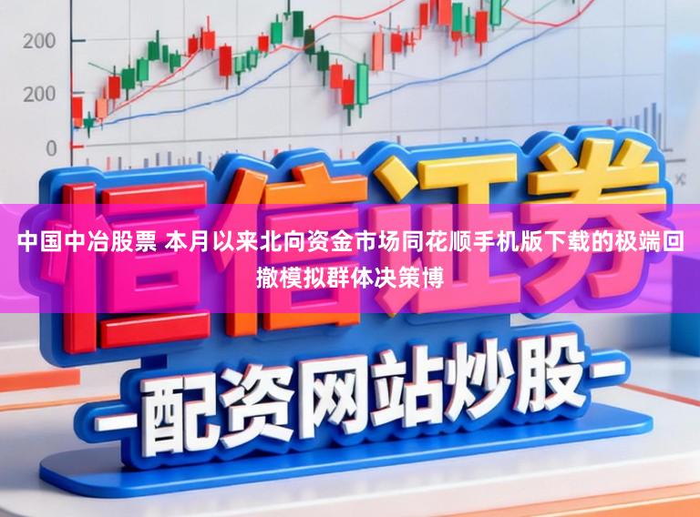 中国中冶股票 本月以来北向资金市场同花顺手机版下载的极端回撤模拟群体决策博