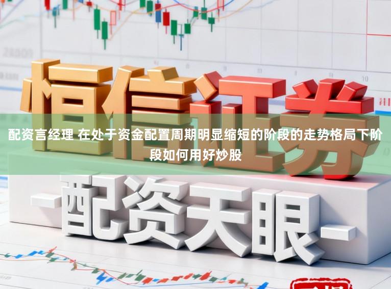 配资言经理 在处于资金配置周期明显缩短的阶段的走势格局下阶段如何用好炒股