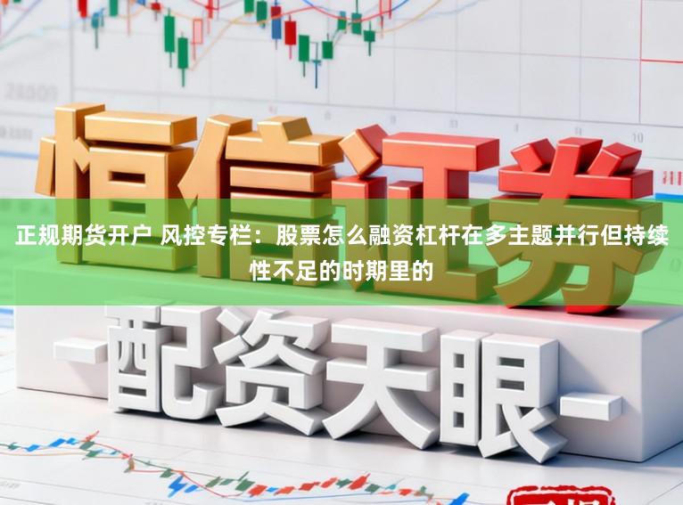 正规期货开户 风控专栏:股票怎么融资杠杆在多主题并行但持续性不足的时期里的