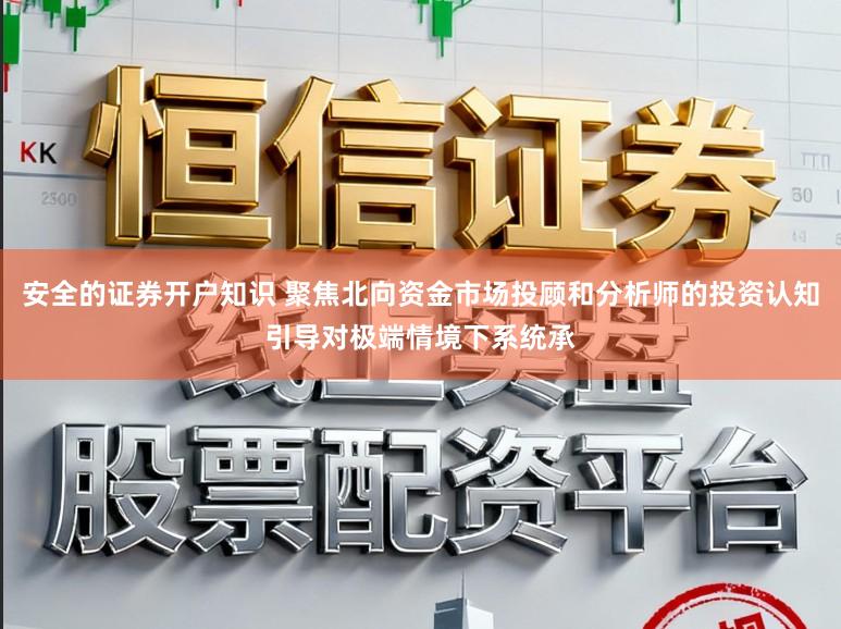 安全的证券开户知识 聚焦北向资金市场投顾和分析师的投资认知引导对极端情境下系统承