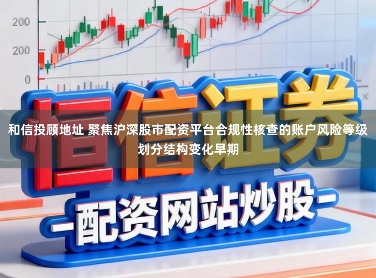 和信投顾地址 聚焦沪深股市配资平台合规性核查的账户风险等级划分结构变化早期