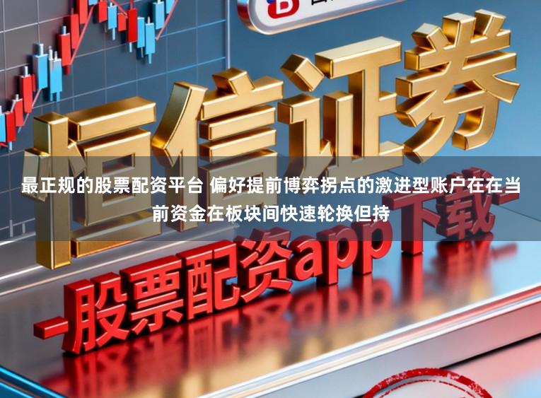 最正规的股票配资平台 偏好提前博弈拐点的激进型账户在在当前资金在板块间快速轮换但持