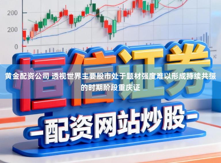 黄金配资公司 透视世界主要股市处于题材强度难以形成持续共振的时期阶段重庆证