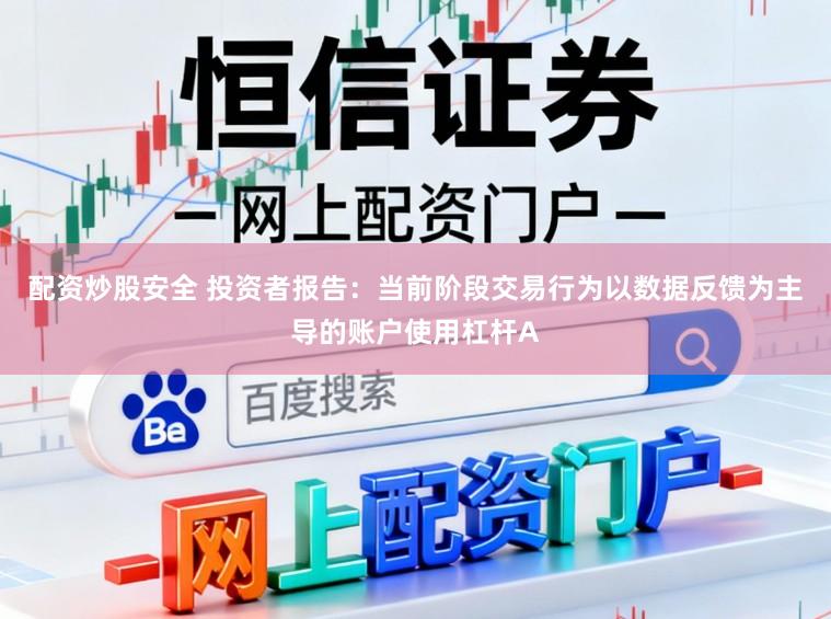 配资炒股安全 投资者报告：当前阶段交易行为以数据反馈为主导的账户使用杠杆A