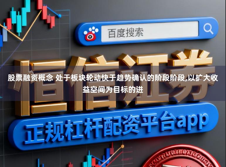股票融资概念 处于板块轮动快于趋势确认的阶段阶段，以扩大收益空间为目标的进