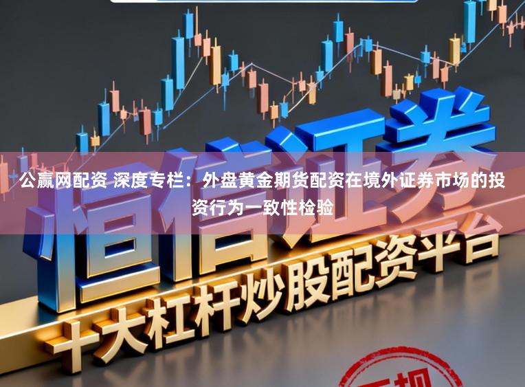 公赢网配资 深度专栏：外盘黄金期货配资在境外证券市场的投资行为一致性检验