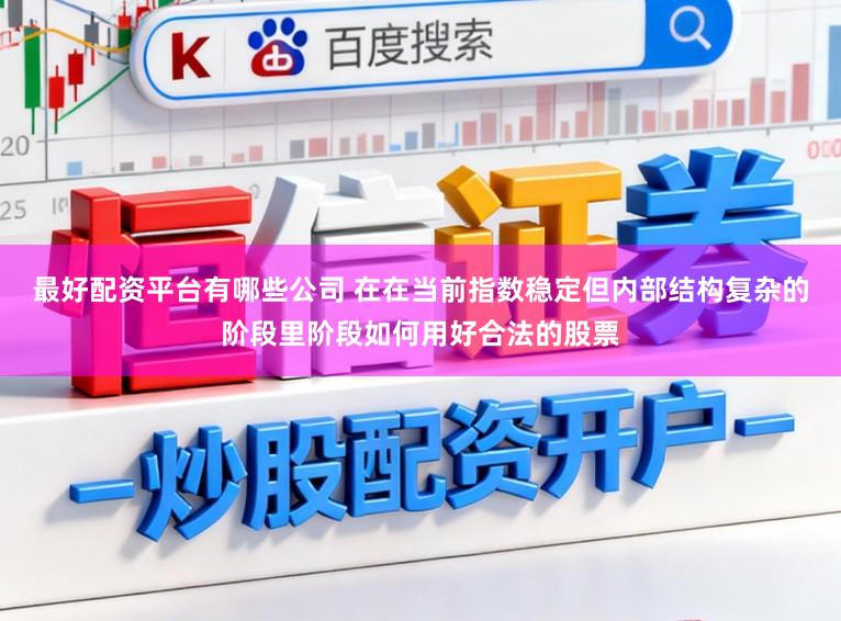 最好配资平台有哪些公司 在在当前指数稳定但内部结构复杂的阶段里阶段如何用好合法的股票