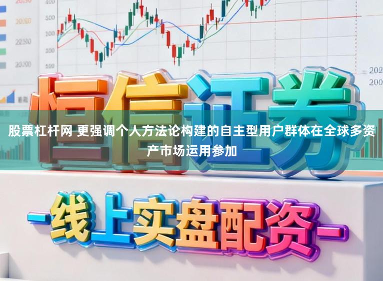 股票杠杆网 更强调个人方法论构建的自主型用户群体在全球多资产市场运用参加