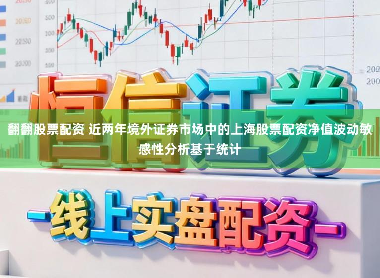 翻翻股票配资 近两年境外证券市场中的上海股票配资净值波动敏感性分析基于统计