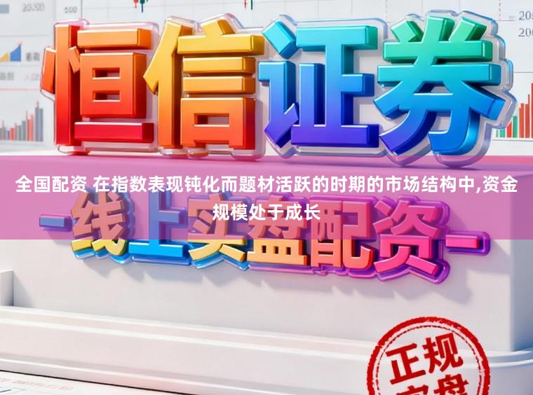 全国配资 在指数表现钝化而题材活跃的时期的市场结构中，资金规模处于成长
