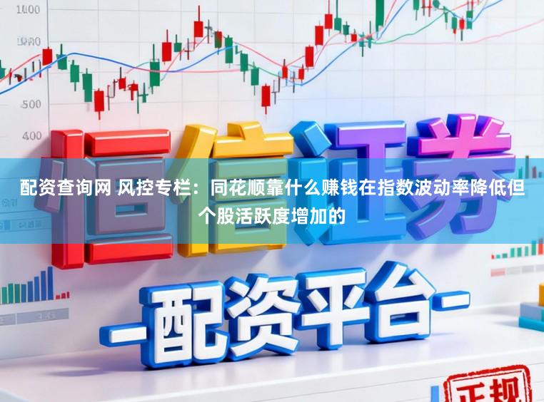 配资查询网 风控专栏：同花顺靠什么赚钱在指数波动率降低但个股活跃度增加的