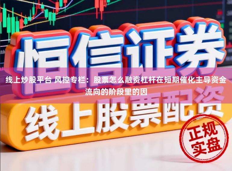 线上炒股平台 风控专栏：股票怎么融资杠杆在短期催化主导资金流向的阶段里的因