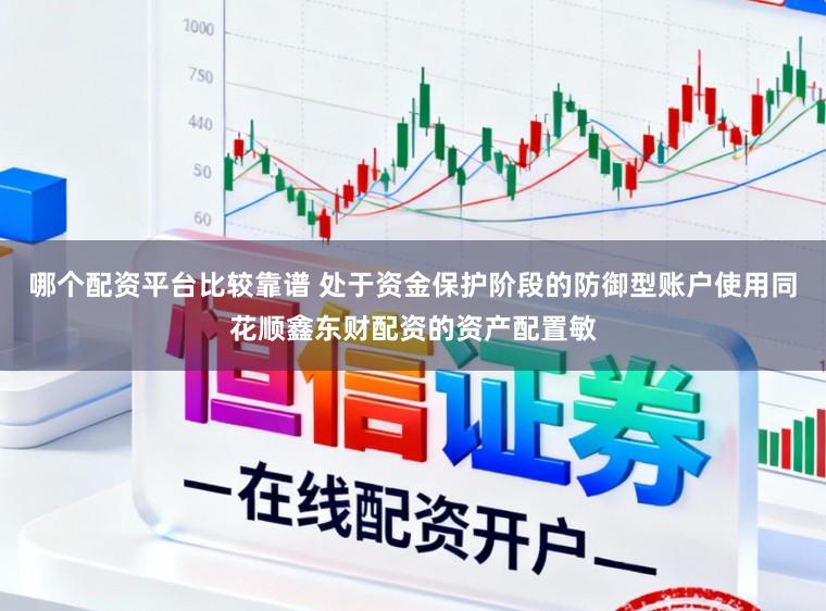 哪个配资平台比较靠谱 处于资金保护阶段的防御型账户使用同花顺鑫东财配资的资产配置敏