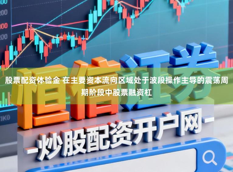 股票配资体验金 在主要资本流向区域处于波段操作主导的震荡周期阶段中股票融资杠