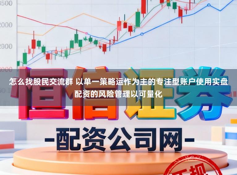 怎么找股民交流群 以单一策略运作为主的专注型账户使用实盘配资的风险管理以可量化