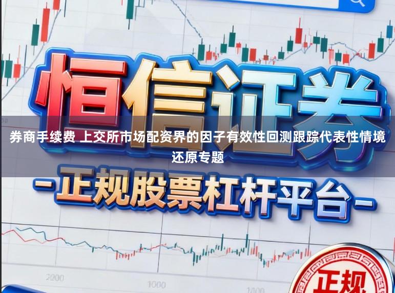 券商手续费 上交所市场配资界的因子有效性回测跟踪代表性情境还原专题