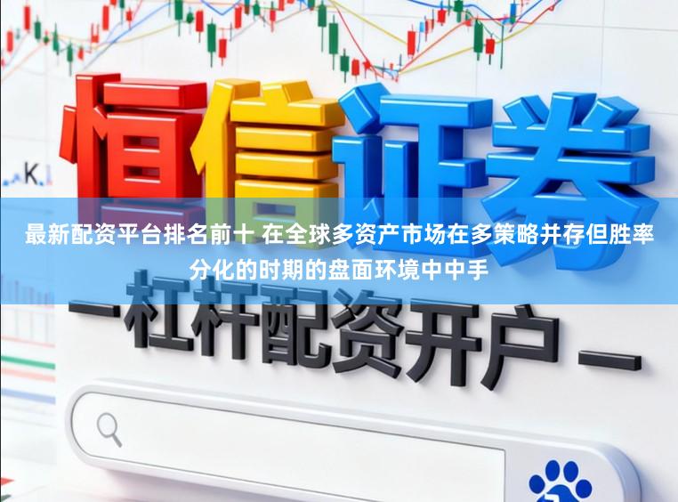 最新配资平台排名前十 在全球多资产市场在多策略并存但胜率分化的时期的盘面环境中中手
