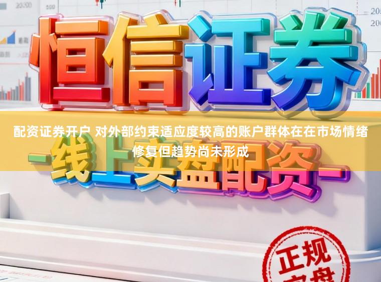 配资证券开户 对外部约束适应度较高的账户群体在在市场情绪修复但趋势尚未形成