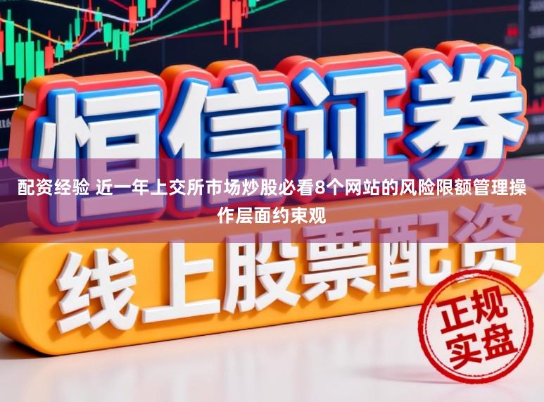 配资经验 近一年上交所市场炒股必看8个网站的风险限额管理操作层面约束观