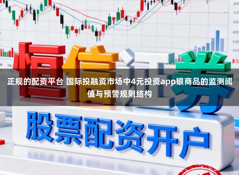 正规的配资平台 国际投融资市场中4元投资app银商品的监测阈值与预警规则结构