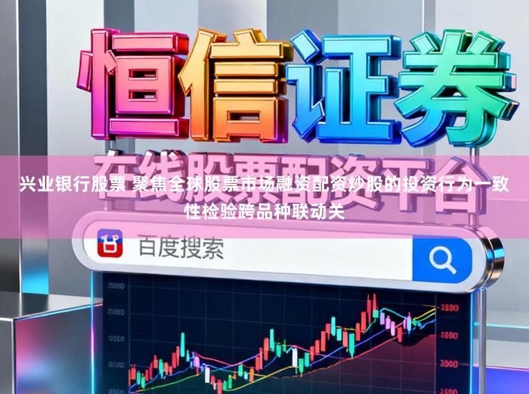 兴业银行股票 聚焦全球股票市场融资配资炒股的投资行为一致性检验跨品种联动关
