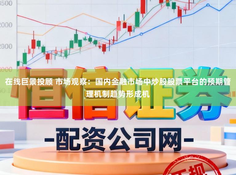 在线巨景投顾 市场观察：国内金融市场中炒股股票平台的预期管理机制趋势形成机