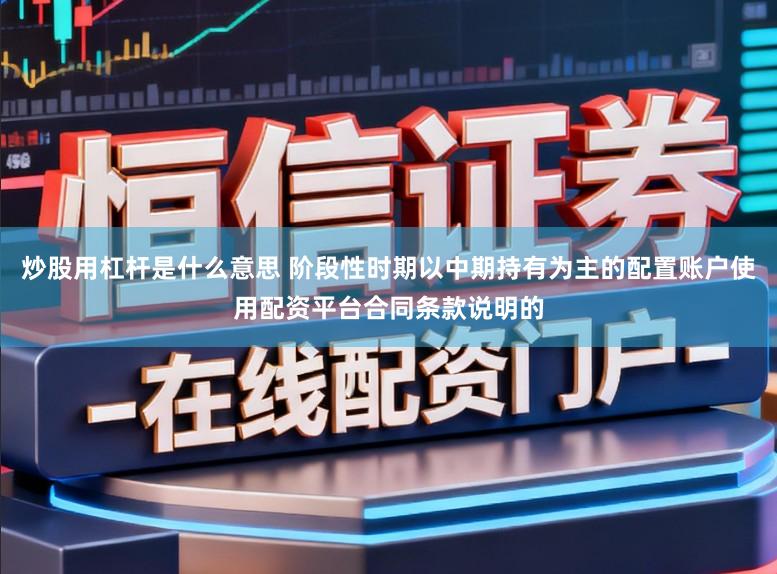 炒股用杠杆是什么意思 阶段性时期以中期持有为主的配置账户使用配资平台合同条款说明的
