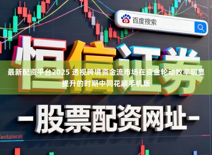 最新配资平台2025 透视跨境资金流市场在资金轮动效率明显提升的时期中同花顺手机版
