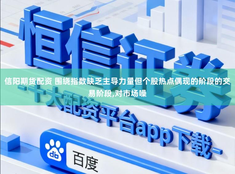 信阳期货配资 围绕指数缺乏主导力量但个股热点偶现的阶段的交易阶段，对市场噪