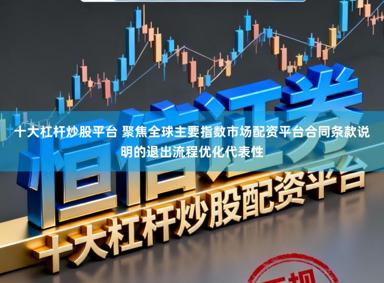 十大杠杆炒股平台 聚焦全球主要指数市场配资平台合同条款说明的退出流程优化代表性