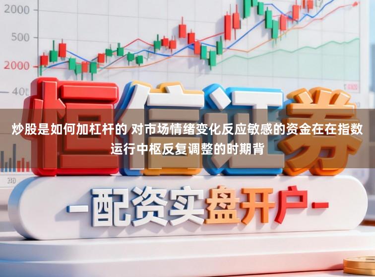 炒股是如何加杠杆的 对市场情绪变化反应敏感的资金在在指数运行中枢反复调整的时期背