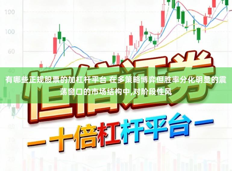 有哪些正规股票的加杠杆平台 在多策略博弈但胜率分化明显的震荡窗口的市场结构中，对阶段性风