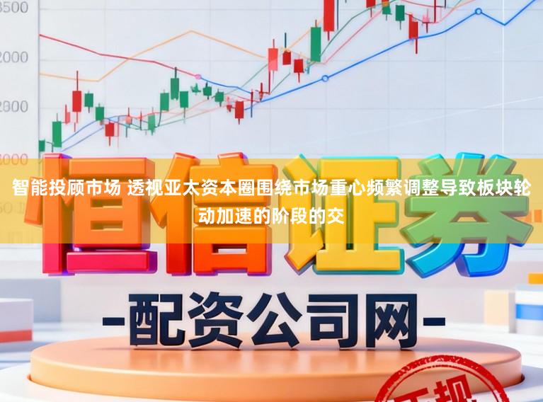 智能投顾市场 透视亚太资本圈围绕市场重心频繁调整导致板块轮动加速的阶段的交