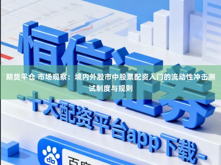 期货平仓 市场观察:境内外股市中股票配资入门的流动性冲击测试制度与规则