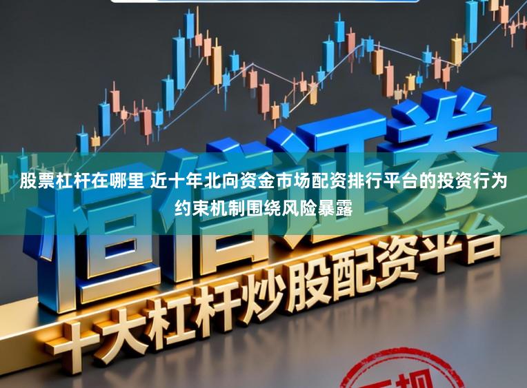 股票杠杆在哪里 近十年北向资金市场配资排行平台的投资行为约束机制围绕风险暴露