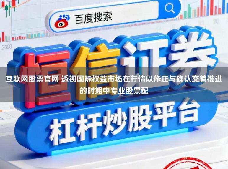 互联网股票官网 透视国际权益市场在行情以修正与确认交替推进的时期中专业股票配
