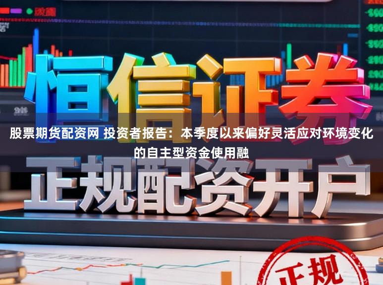 股票期货配资网 投资者报告：本季度以来偏好灵活应对环境变化的自主型资金使用融