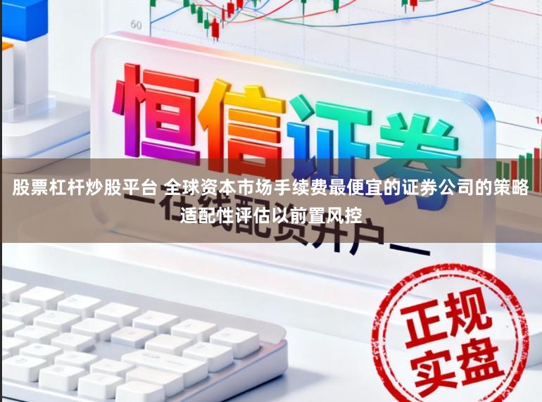 股票杠杆炒股平台 全球资本市场手续费最便宜的证券公司的策略适配性评估以前置风控