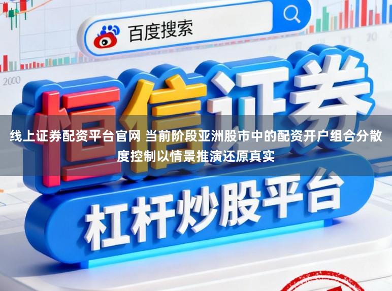 线上证券配资平台官网 当前阶段亚洲股市中的配资开户组合分散度控制以情景推演还原真实