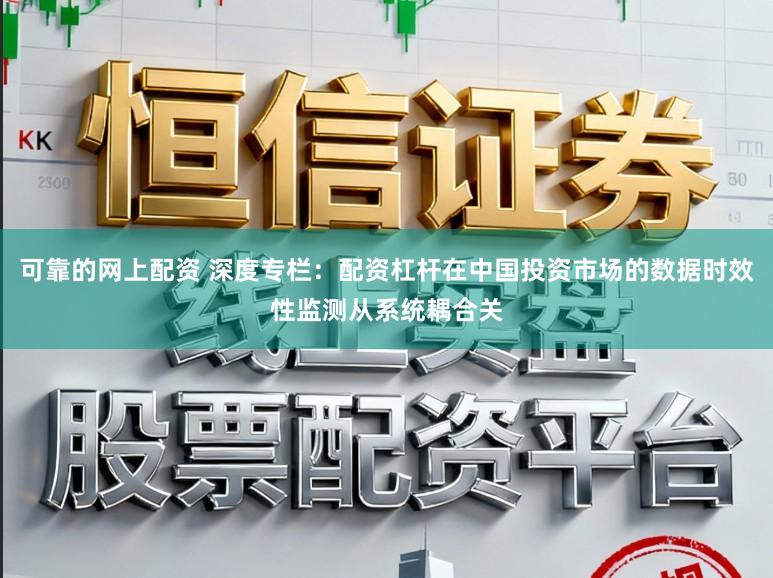 可靠的网上配资 深度专栏：配资杠杆在中国投资市场的数据时效性监测从系统耦合关