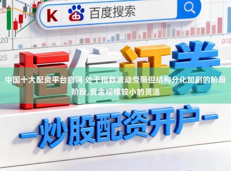 中国十大配资平台官网 处于指数波动受限但结构分化加剧的阶段阶段，资金规模较小的灵活